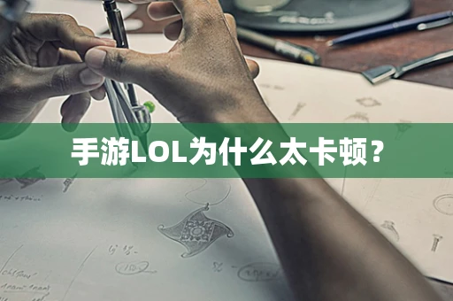 手游LOL为什么太卡顿？