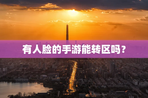 有人脸的手游能转区吗？