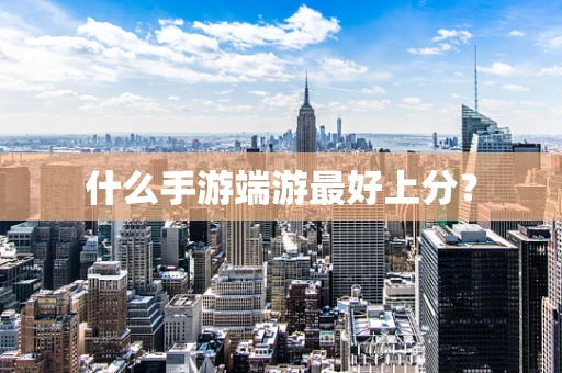 什么手游端游最好上分？