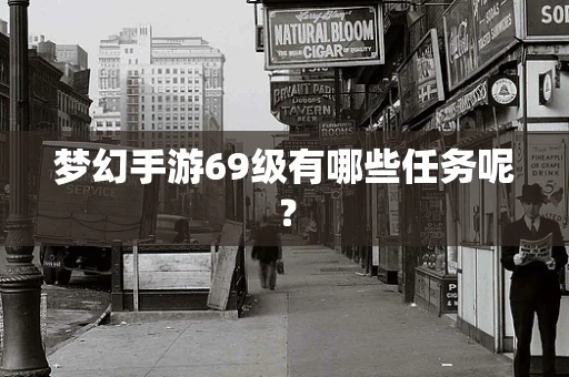 梦幻手游69级有哪些任务呢？
