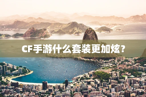 CF手游什么套装更加炫？