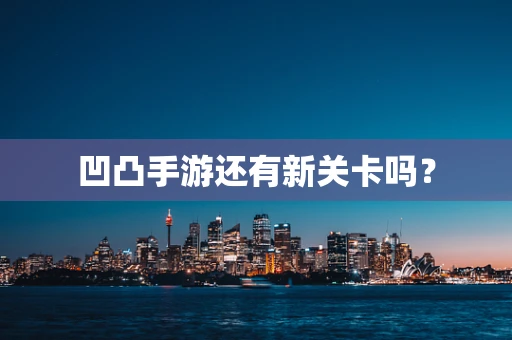 凹凸手游还有新关卡吗？