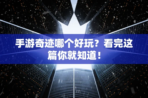 手游奇迹哪个好玩？看完这篇你就知道！