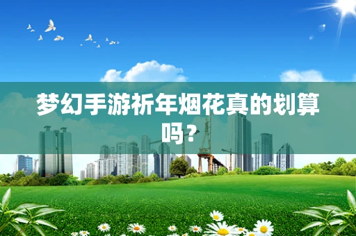 梦幻手游祈年烟花真的划算吗？