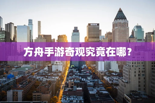 方舟手游奇观究竟在哪？