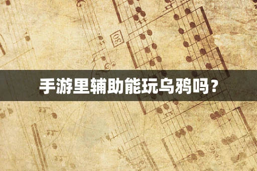 手游里辅助能玩乌鸦吗？
