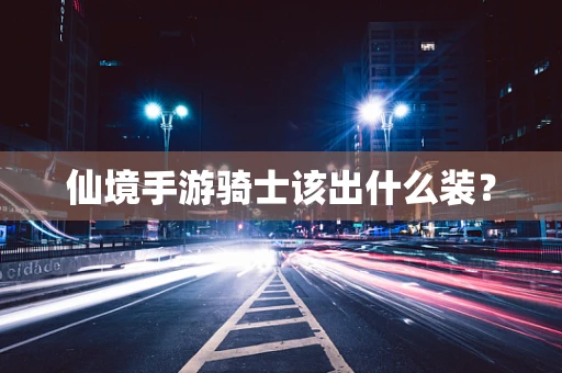 仙境手游骑士该出什么装？