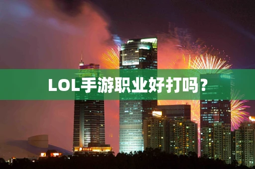 LOL手游职业好打吗？