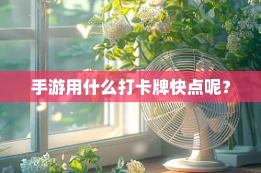 手游用什么打卡牌快点呢？