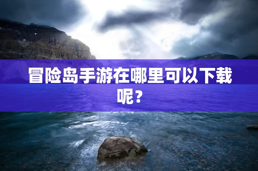 冒险岛手游在哪里可以下载呢？
