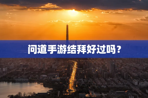 问道手游结拜好过吗？