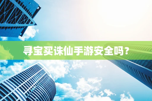 寻宝买诛仙手游安全吗？