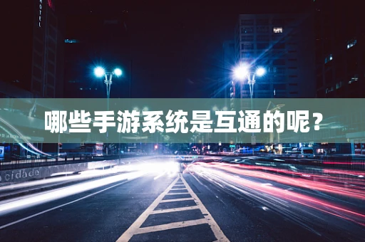 哪些手游系统是互通的呢？