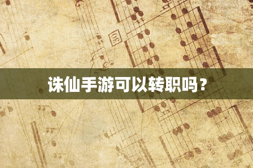 诛仙手游可以转职吗？