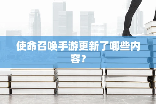 使命召唤手游更新了哪些内容？
