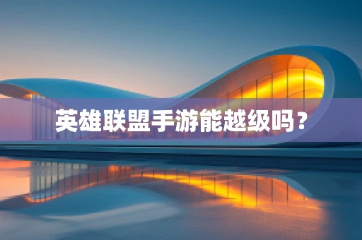 英雄联盟手游能越级吗？