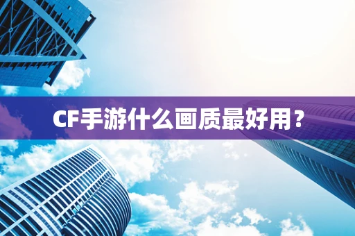 CF手游什么画质最好用？