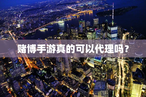 赌博手游真的可以代理吗？