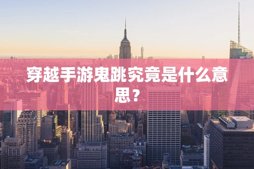穿越手游鬼跳究竟是什么意思？