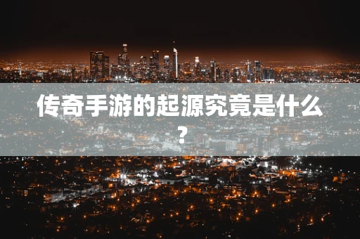 传奇手游的起源究竟是什么？
