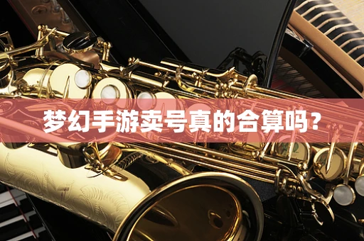梦幻手游卖号真的合算吗？