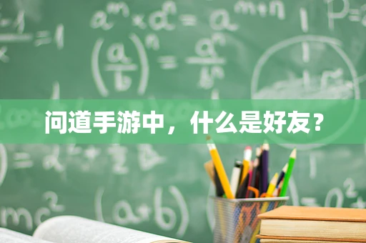 问道手游中，什么是好友？