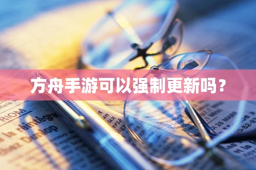 方舟手游可以强制更新吗？