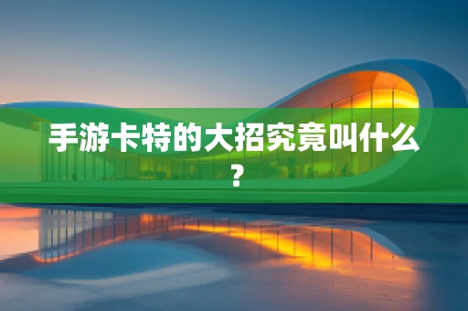 手游卡特的大招究竟叫什么？