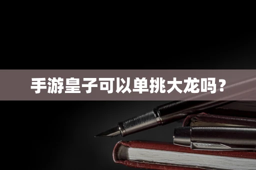 手游皇子可以单挑大龙吗？