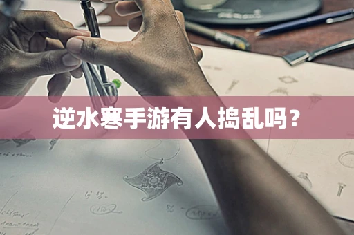 逆水寒手游有人捣乱吗？