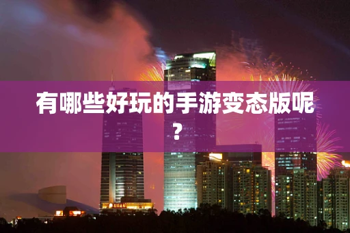 有哪些好玩的手游变态版呢？