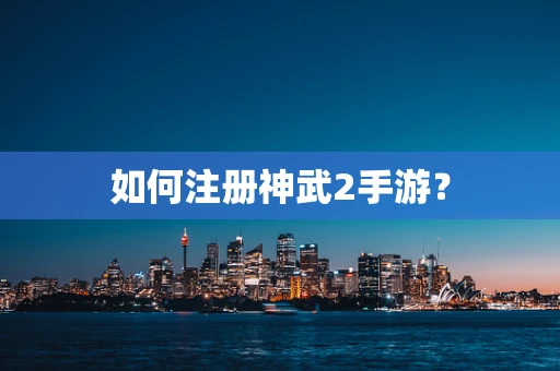 如何注册神武2手游？