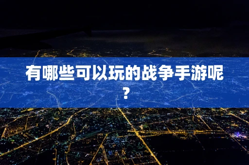 有哪些可以玩的战争手游呢？
