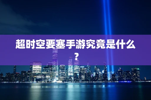 超时空要塞手游究竟是什么？