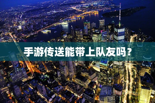 手游传送能带上队友吗？
