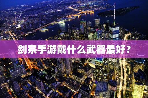 剑宗手游戴什么武器最好？