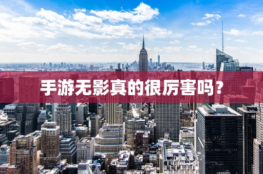 手游无影真的很厉害吗？