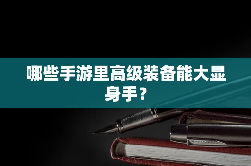 哪些手游里高级装备能大显身手？