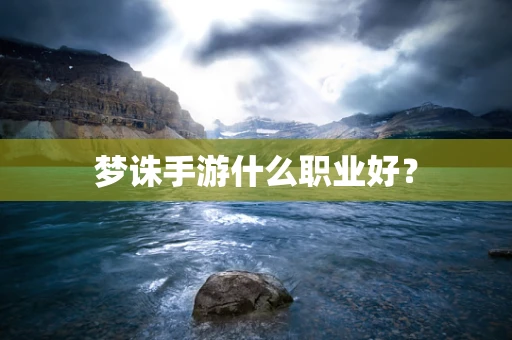 梦诛手游什么职业好？