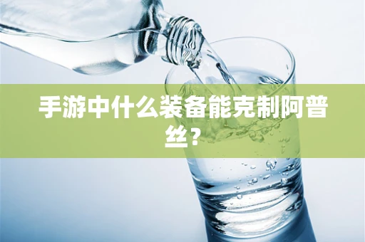 手游中什么装备能克制阿普丝？