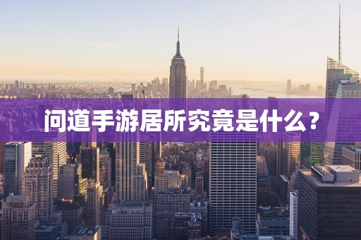 问道手游居所究竟是什么？