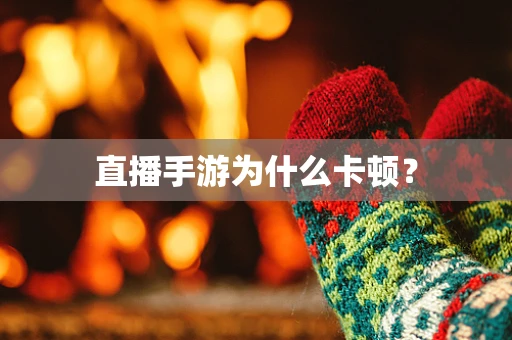 直播手游为什么卡顿？