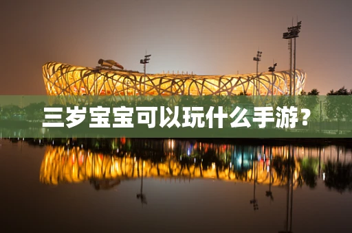三岁宝宝可以玩什么手游？