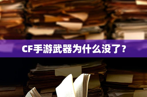 CF手游武器为什么没了？