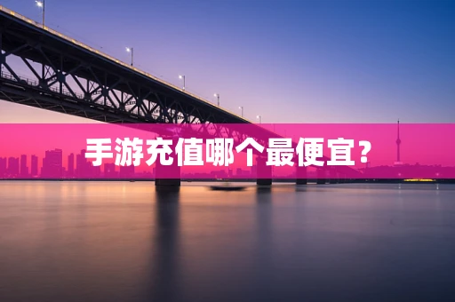 手游充值哪个最便宜？