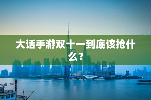 大话手游双十一到底该抢什么？