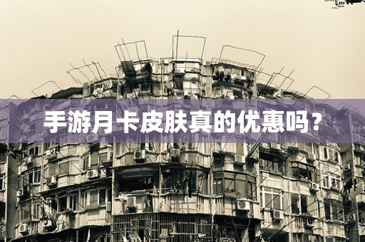 手游月卡皮肤真的优惠吗？