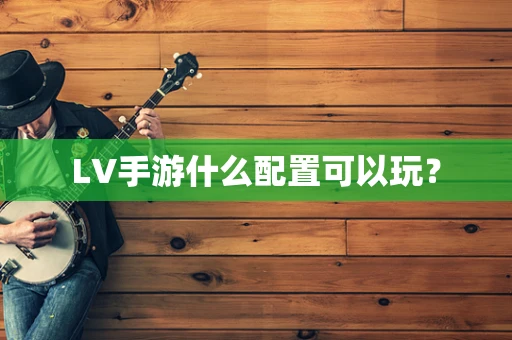 LV手游什么配置可以玩？