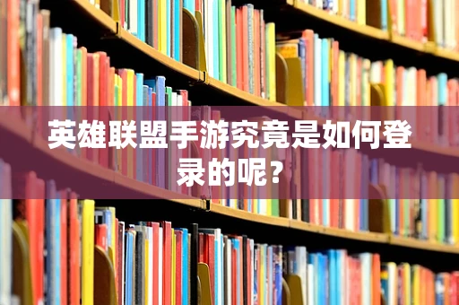 英雄联盟手游究竟是如何登录的呢？
