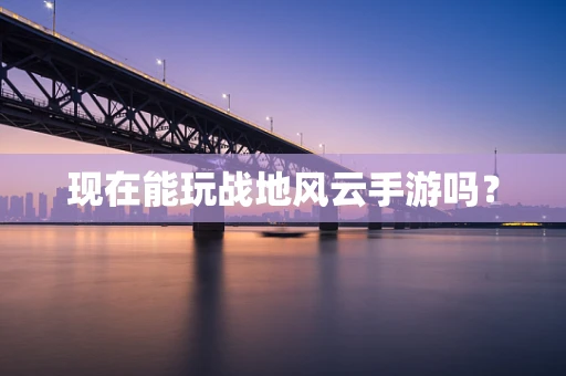 现在能玩战地风云手游吗？